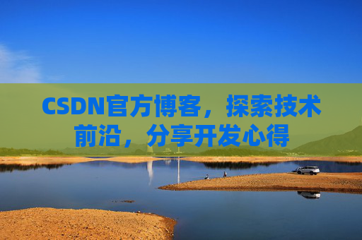 CSDN官方博客，探索技术前沿，分享开发心得