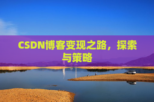 CSDN博客变现之路,探索与策略