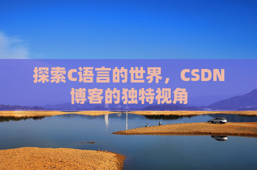 探索C语言的世界，CSDN博客的独特视角